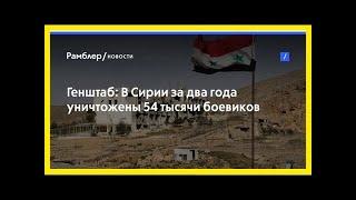 Генштаб: в сирии за два года уничтожены 54 тысячи боевиков