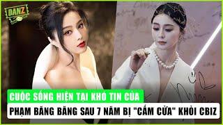 Cuộc sống hiện tại khó tin của Phạm Băng Băng sau 7 năm bị "cấm cửa" khỏi Cbiz