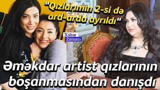 Əməkdar artist qızlarının boşanmasından danışdı: "Qızlarımın 2-si də ard-arda ayrıldı"