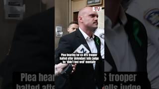 Plea hearing for ex-NYS trooper halted after defendant tells judge he ‘didn’t feel well’ mentally