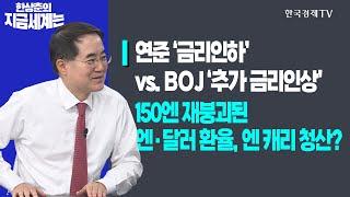 연준 ‘금리인하’ vs. BOJ ‘추가 금리인상’ㅣ150엔 재붕괴된 엔·달러 환율, 엔 캐리 청산?ㅣ한상춘의 지금세계는ㅣ한국경제TV