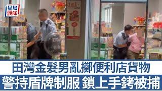 田灣金髮男亂擲便利店貨物 警持盾牌制服 鎖上手銬被捕｜星島頭條新聞｜田灣｜便利店｜貨物｜店舖｜突發