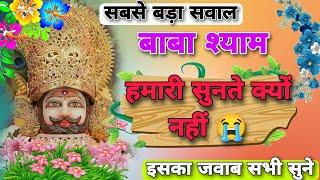 बाबा श्याम हमारी सुनते क्यों नहीं  | सबसे बड़ा सवाल और इसका जवाब। baba hmari sunte kyo nahi