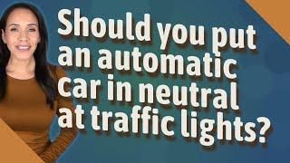 Should you put an automatic car in neutral at traffic lights?