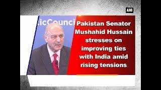 Pakistan Senator Mushahid Hussain stresses on improving ties with India amid rising tensions