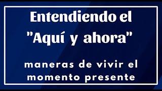 Entendiendo el "aqui y ahora" - maneras de vivir el momento presente