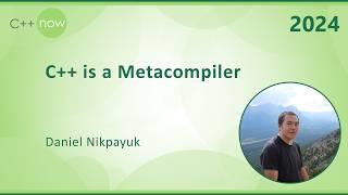 C++ is a Metacompiler - Daniel Nikpayuk - C++Now 2024