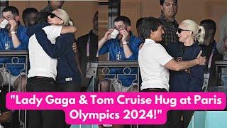 "Lady Gaga and Tom Cruise Share Heartwarming Hug at Paris Olympics 2024! "