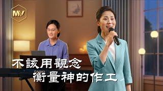 基督教會歌曲《不該用觀念衡量神的作工》【詩歌MV】