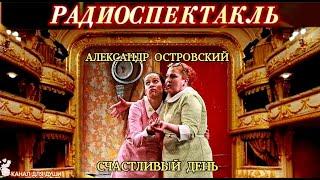 АЛЕКСАНДР ОСТРОВСКИЙ - "СЧАСТЛИВЫЙ ДЕНЬ" - РАДИОСПЕКТАКЛЬ