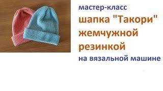 Шапка такори жемчужной резинкой на вязальной машине