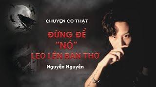 Tập 21: Chuyện có thật - Đừng để "nó" leo lên bàn thờ || Nguyễn Nguyễn