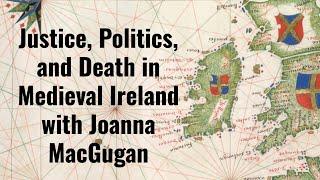 Justice, Politics, and Death in Medieval Ireland with Joanna MacGugan