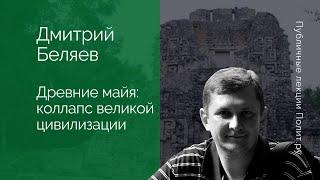 Дмитрий Беляев. Древние майя: коллапс великой цивилизации