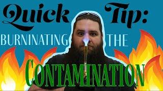 Quick Tip: Burninating the Contaminates