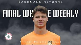 FINAL WHISTLE WEEKLY | Bachmann Returns