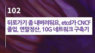 44bits 팟캐스트 102.log 뒤로가기 좀 내버려둬요, etcd가 CNCF 졸업, 연말정산, 10G 네트워크 구축기