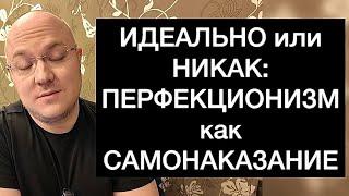 ИДЕАЛЬНО или НИКАК: ПЕРФЕКЦИОНИЗМ как САМОНАКАЗАНИЕ