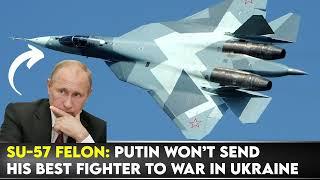 Su-57 Felon: Putin Won’t Send His Best Fighter to War in Ukraine