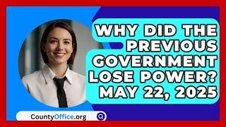 Why Did the Previous Government Lose Power? May 22, 2025 | CountyOffice News