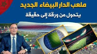 "ملعب الدار البيضاء الجديد" من حبر على ورق إلى حقيقة ملموسة استعدادا لمونديال 2030