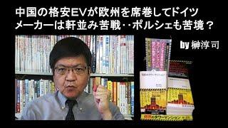 中国の格安ＥＶが欧州を席巻してドイツメーカーは軒並み苦戦‥ポルシェも苦境？　by榊淳司