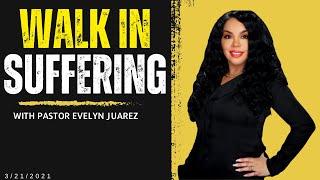 WALK IN SUFFERING With Pastor Evelyn Juarez - 3/21/2021