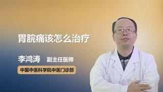 胃脘痛该怎么治疗 李鸿涛 中国中医科学院中医门诊部