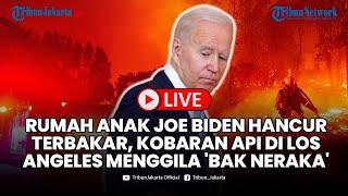 LIVE: Rumah Anak Joe Biden Hancur Terbakar, Kobaran Api di Los Angeles Makin Menggila 'Bak Neraka'