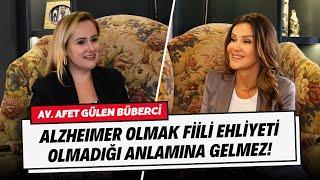 Av. Afet Gülen Büberci: “Alzheimer olmak fiili ehliyeti olmadığı anlamına gelmez!”