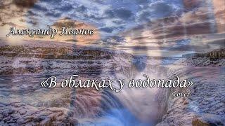 Александр Иванов - "В облаках у водопада"(cover)