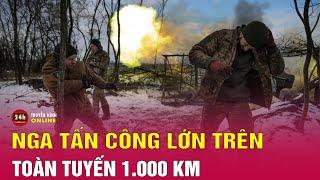 Nga Ukraine mới nhất chiều 17/1: Nga tấn công lớn trên toàn tuyến 1.000km, cường độ giao tranh tăng