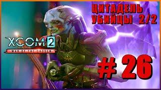 XCOM 2 War of the Chosen  Прохождение #26 [1440p]  ЦИТАДЕЛЬ УБИЙЦЫ - 2/2 ЧАСТЬ