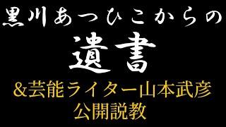 【黒川あつひこの"遺書" 】　&芸能ライター山本武彦を公開説教