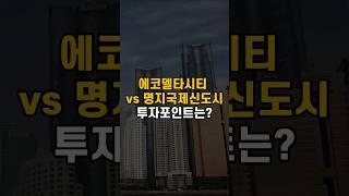 에코델타시티vs명지국제신도시, 내집마련 및 투자 포인트는?