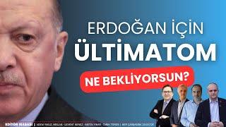 Erdoğan için ültimatom; ne bekliyorsun? | EDİTÖR MASASI