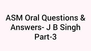 ASM Oral Questions & Answers- J B Singh set part 3