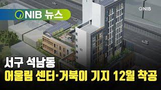 [NIB 뉴스] 서구 석남동 어울림 센터·거북이 기지 12월 착공