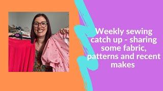 Weekly sewing catch up - sharing some fabric, patterns, recent makes and sewing plans.