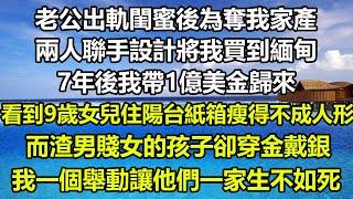 老公出軌閨蜜後為奪我家產，兩人聯手設計將我買到緬甸，7年後我帶1億美金歸來，看到9歲女兒住陽台紙箱瘦得不成人形，而渣男賤女的孩子卻穿金戴銀，我一個舉動讓他們一家生不如死#圍爐夜話 #人生感悟 #正能量