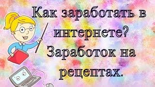 Как заработать в интернете без вложений? Интернет заработок на рецептах.