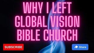 Why I left Global Vision Bible Church!  This will shock most people!