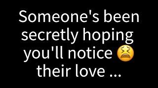  Someone has been quietly wishing you’d recognize their love for you...