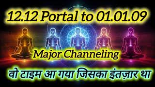 12.12 Portal to 01.01.09 Major Channeling  वो टाइम आ गया जिसका इंतज़ार था