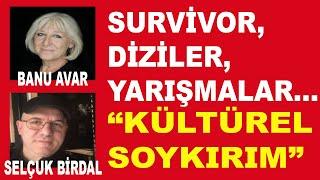 SURVİVOR,DİZİLER,YARIŞMALAR... "KÜLTÜREL SOYKIRIM" | Banu AVAR , @selcukbirdal 18.4.2022