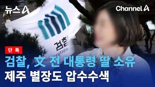 [단독]검찰, 文 전 대통령 딸 소유 제주 별장도 압수수색 | 뉴스A