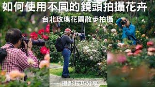 台北玫瑰園 ｜如何使用不同的鏡頭拍攝花卉   攝影技巧分享  Exploring the Beauty of Roses in Taipei Rose Garden