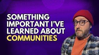 Something Important I've Learned About Communities