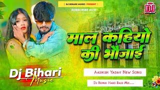 माल कहियो की भौजाई | maal kahiyo ki bhaujayi | aashish yadav | dj remix hard bass | dj bihari music