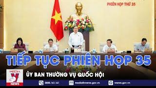 Tiếp tục phiên họp thứ 35, Ủy ban Thường vụ Quốc hội - VNews